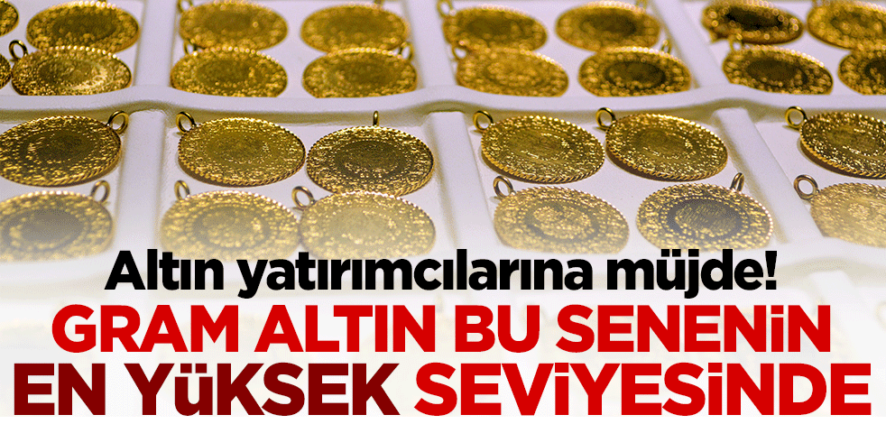 Altın yatırımcılarına müjde! Gram altın bu senenin en yüksek seviyesine çıktı