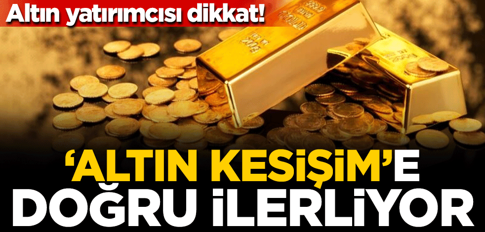 Altın yatırımcısı dikkat! 'Altın kesişim'e doğru ilerliyor