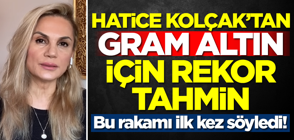 Hatice Kolçak'tan gram altın için rekor tahmin! Bunu ilk kez söyledi... Rakamı duyan kuyumcuya koşacak
