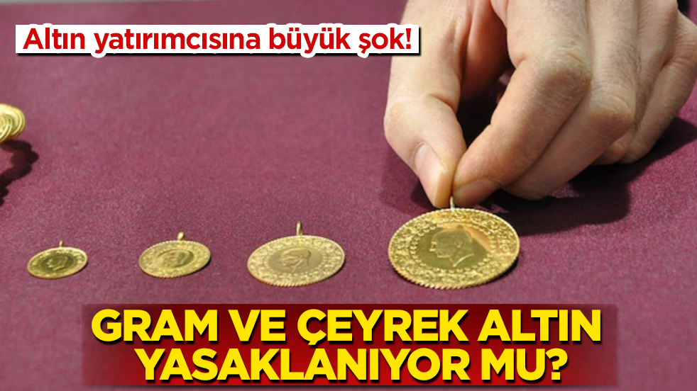 Altın yatırımcısına büyük şok! Gram ve çeyrek altın yasaklanıyor mu?