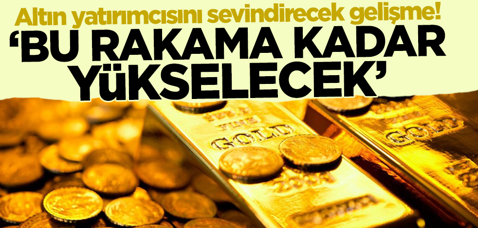 Altın yatırımcısını sevindirecek gelişme! Bu rakama kadar yükselecek