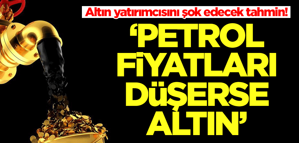 Altın yatırımcısını şok edecek tahmin: Petrol fiyatları düşerse altın fiyatları...