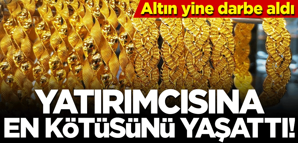 Altın yine darbe aldı! Yatırımcısına en kötüsünü yaşattı