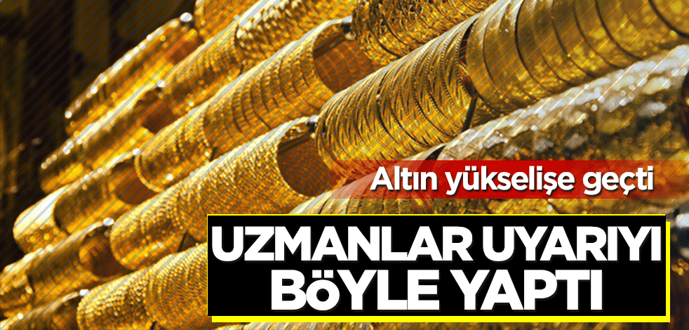 Altın yükselişe geçti! Uzmanlar uyarıyı böyle yaptı