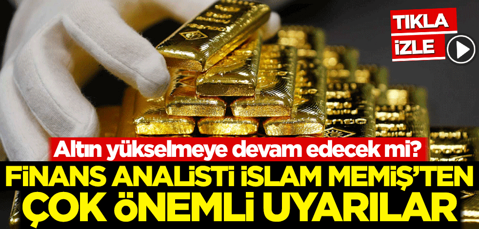 Altın yükselmeye devam edecek mi? Finans Analisti İslam Memiş'ten çok önemli uyarılar!