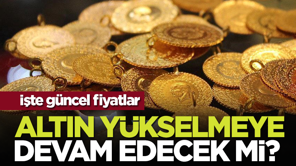 Altın yükselmeye devam edecek mi? İşte güncel fiyatlar