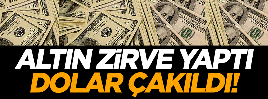 Altın zirve yaptı, dolar çakıldı!