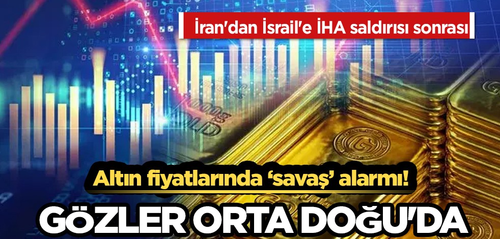 Altına İsrail'e İran'dan İHA saldırısı sonrası ‘savaş’ alarmı: Altın uyarısı yapıldı! Altın fiyatlarında korkutan uyarı