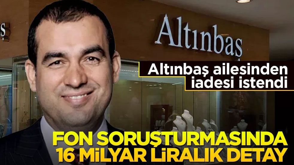 Altınbaş ailesinden iadesi istendi! Fon soruşturmasında 16 milyar liralık detay