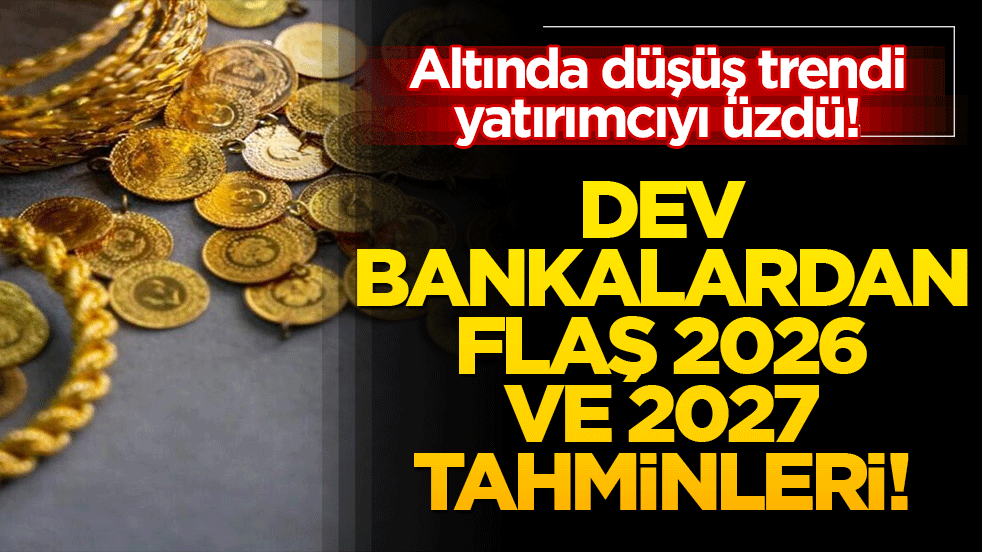 Altında düşüş trendi yatırımcıyı üzdü! Dev bankalardan flaş 2026 ve 2027 tahminleri!