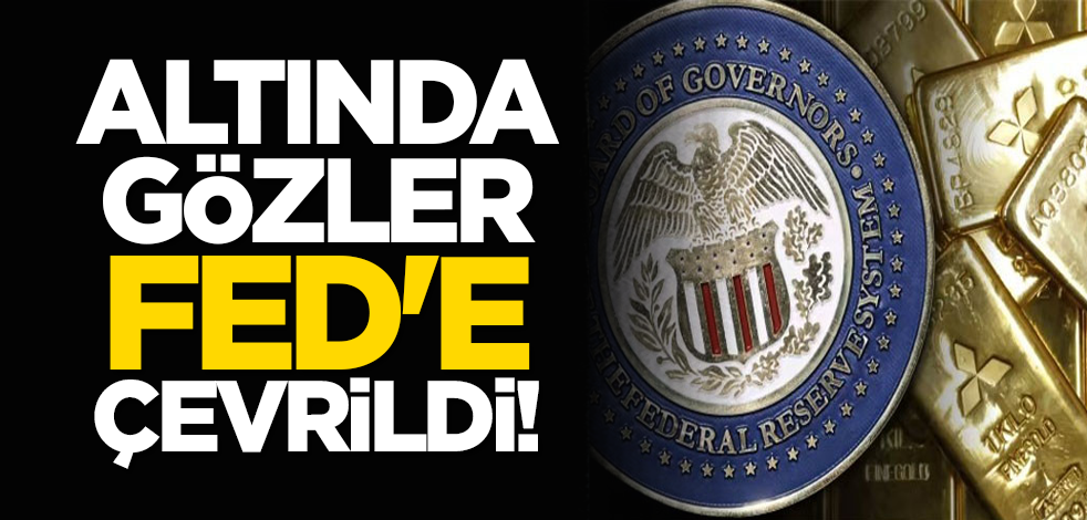 Altında gözler FED'e çevrildi!