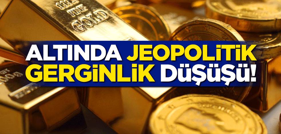 Altında jeopolitik gerginlik düşüşü!