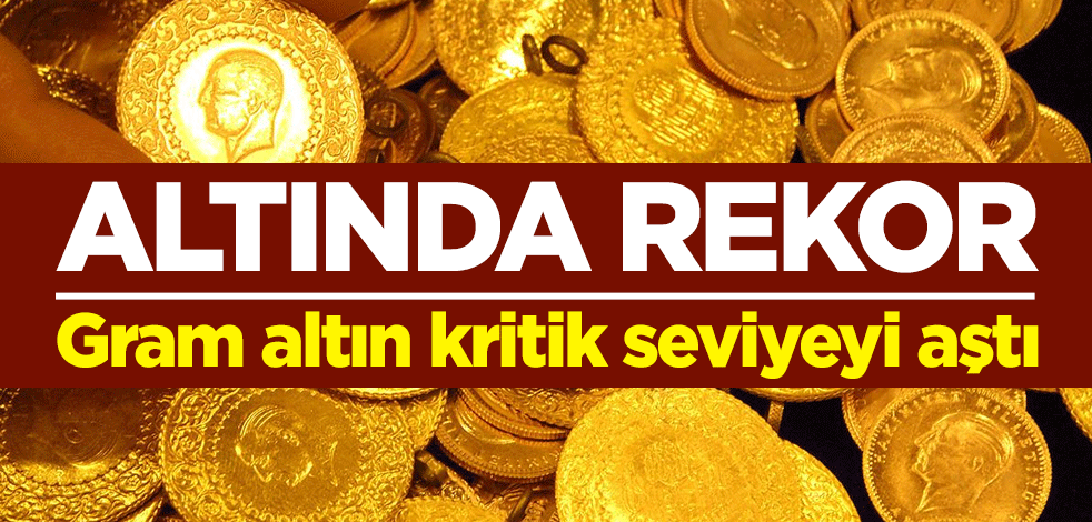 Altında rekor: Gram altın kritik seviyeyi aştı