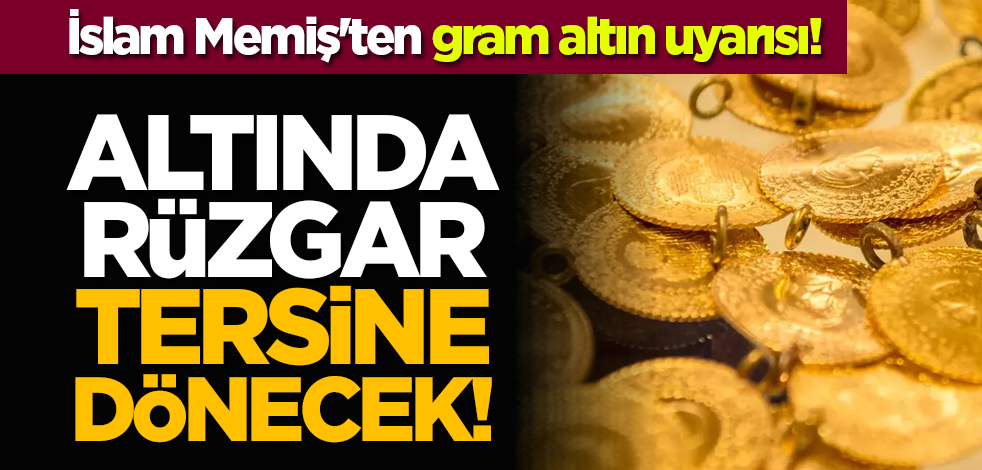 Altında rüzgar tersine dönecek! İslam Memiş'ten gram altın uyarısı!