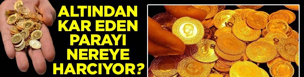 Altından kar eden parayı nereye harcıyor?