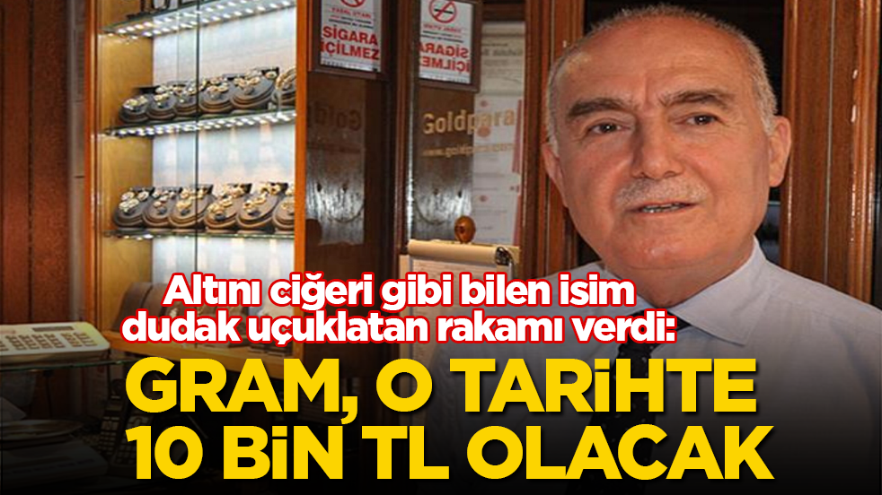 Altını ciğeri gibi bilen isim, dudak uçuklatan rakamı verdi: Gram, o tarihte 10 bin TL olacak