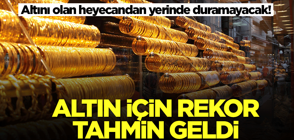 Altını olan heyecandan yerinde duramayacak! Rekor tahmin geldi