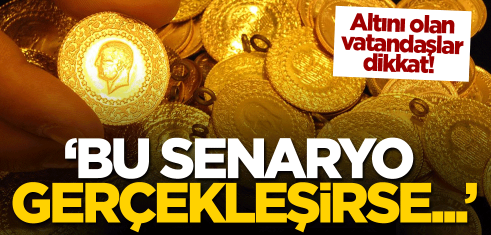 Altını olan vatandaşlar dikkat! 'Bu senaryo gerçekleşirse...'