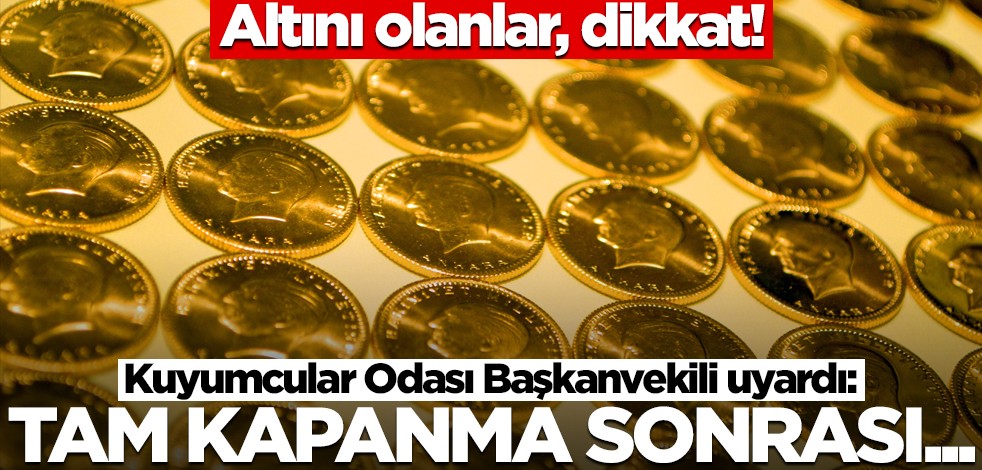 Altını olanlar, almayı düşünenler dikkat! Kuyumcular Odası Başkanvekili uyardı: Tam kapanma bittikten sonra...