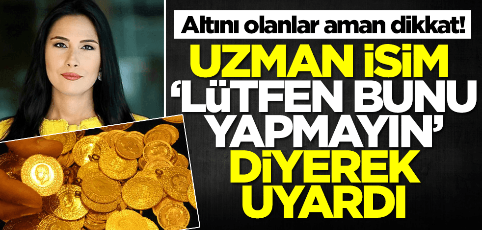 Altını olanlar aman dikkat! Beste Uyanık 'Lütfen! Bunu yapmayın' diyerek uyardı