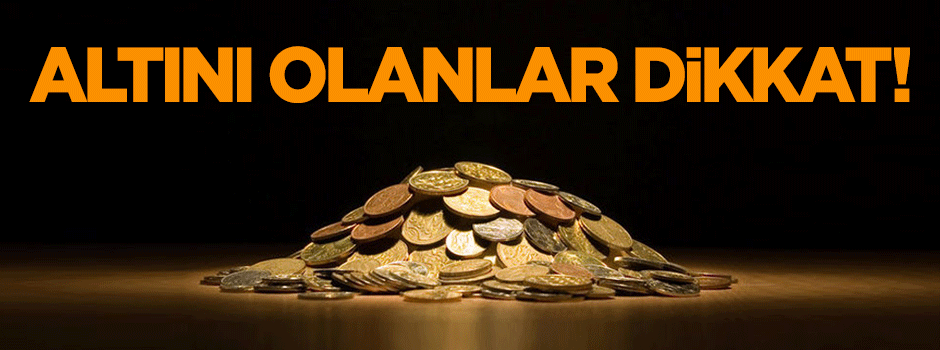 Altını olanlar dikkat!