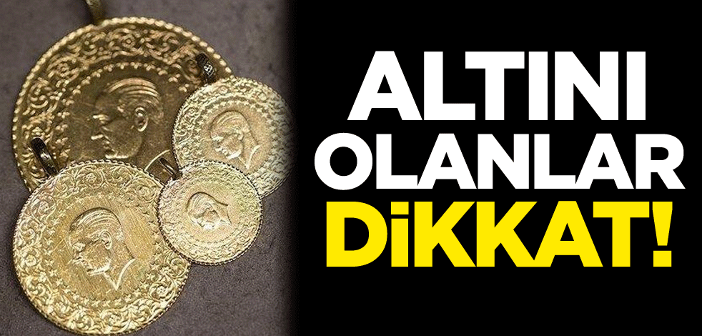 Altını olanlar dikkat!