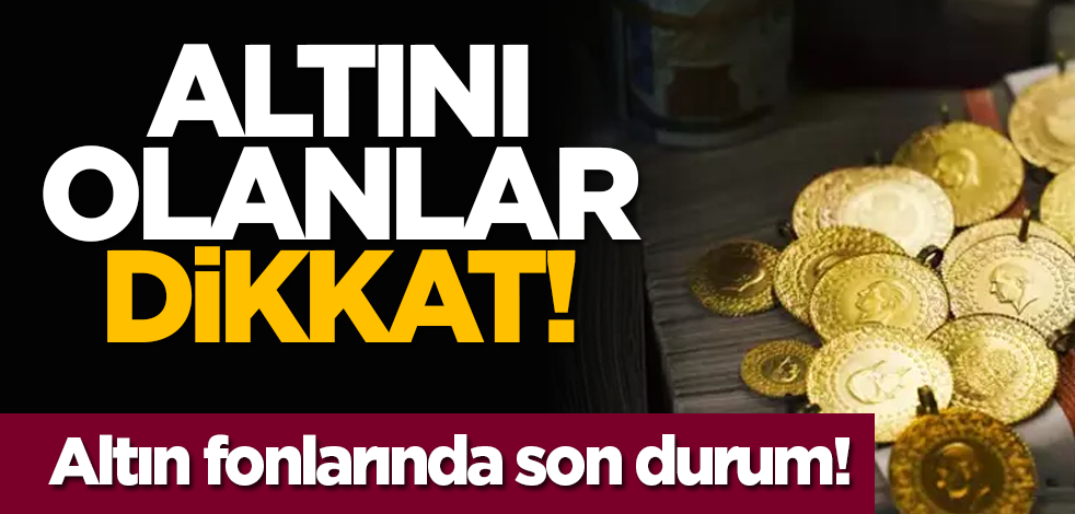 Altını olanlar dikkat! Altın fonlarında son durum!