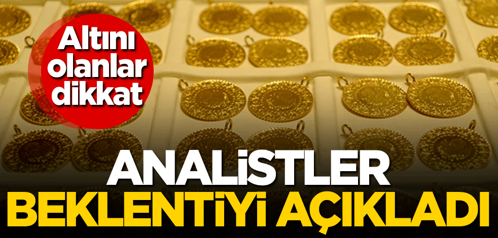 Altını olanlar dikkat! Analistler beklentiyi açıkladı