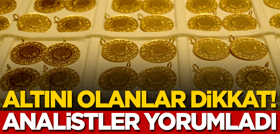 Altını olanlar dikkat! Analistler yorumladı