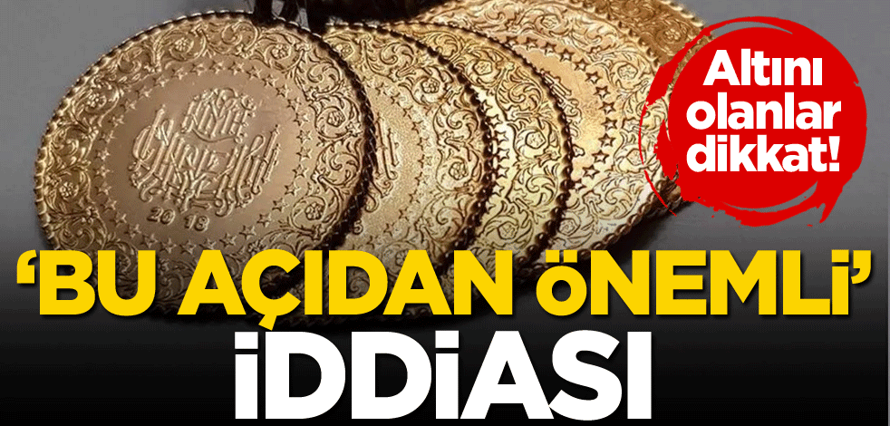 Altını olanlar dikkat! 'Bu açıdan önemli' iddiası