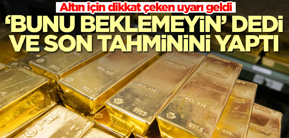 Altını olanlar dikkat! 'Bunu beklemeyin dedi' ve son tahminini yaptı