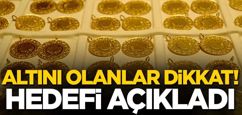 Altını olanlar dikkat! Hedefi açıkladı