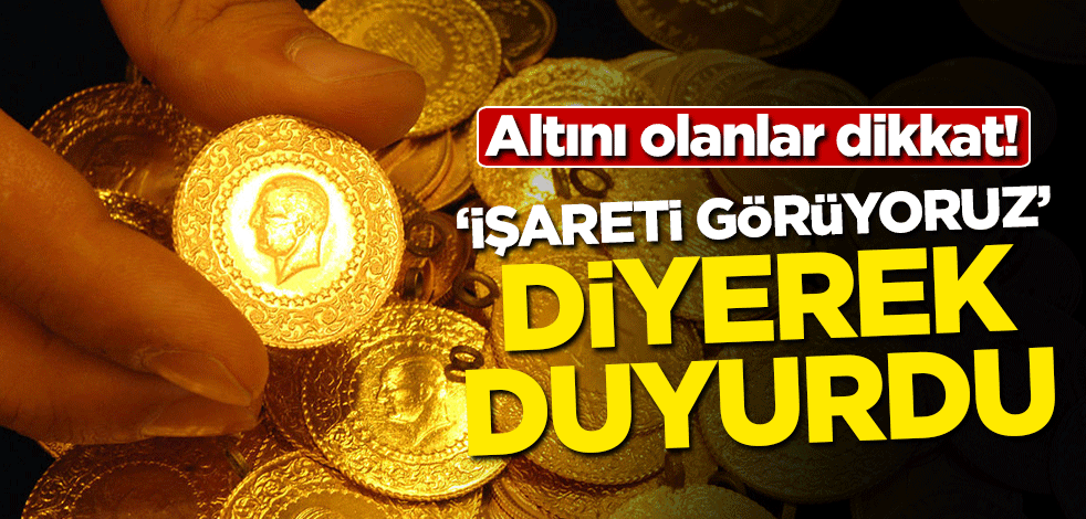 Altını olanlar dikkat! 'İşareti görüyoruz' diyerek duyurdu