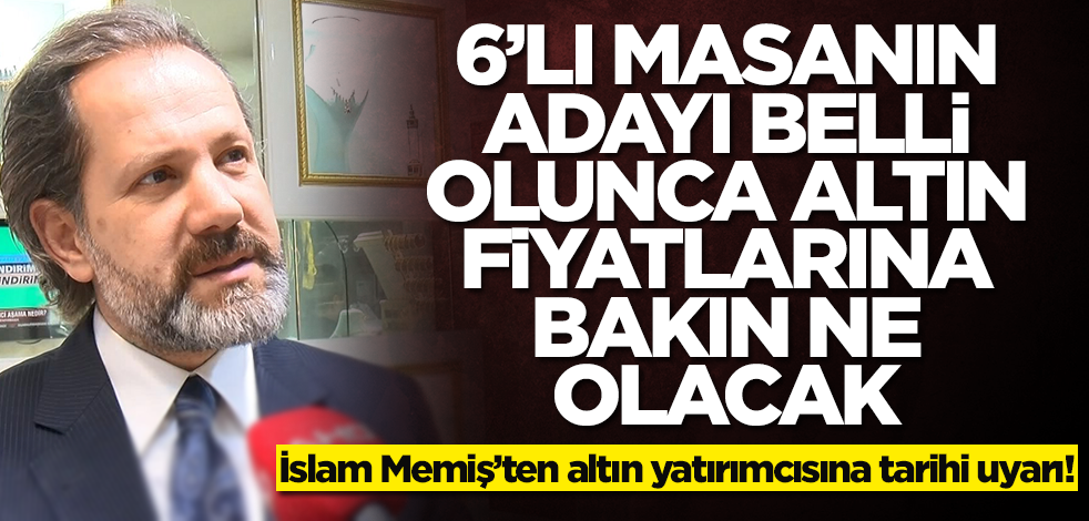 Altını olanlar dikkat! İslam Memiş açıkladı... 6'lı masanın adayı belli olunca altın fiyatlarına bakın ne olacak