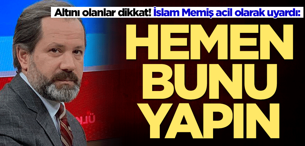 Altını olanlar dikkat! İslam Memiş acil olarak uyardı: Hemen bunu yapın