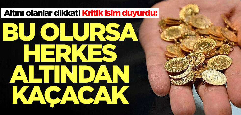 Altını olanlar dikkat! Kritik isim duyurdu: Bu olursa herkes altından kaçacak
