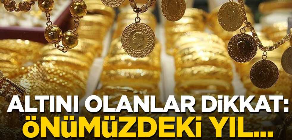 Altını olanlar dikkat: Önümüzdeki yıl...
