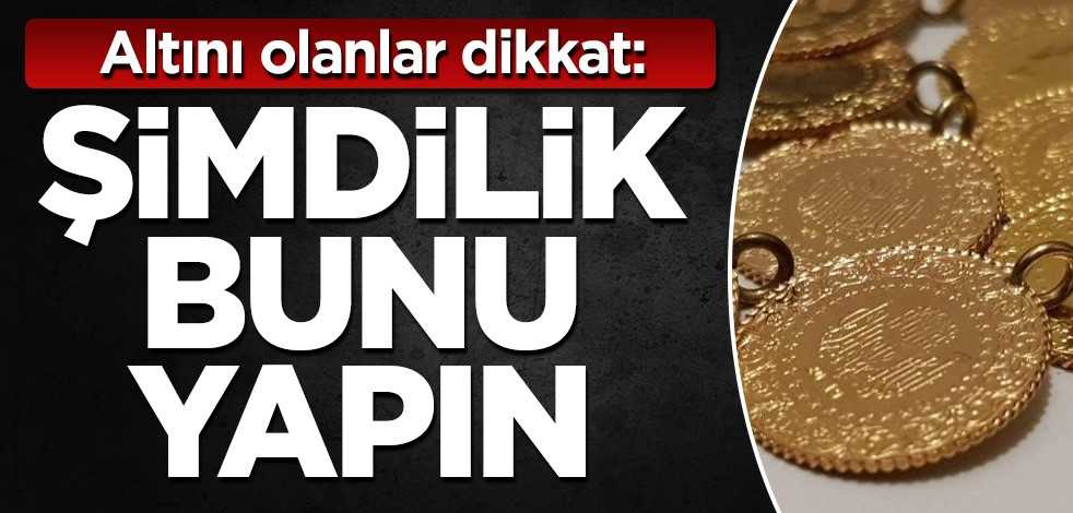 Altını olanlar dikkat: Şimdilik bunu yapın
