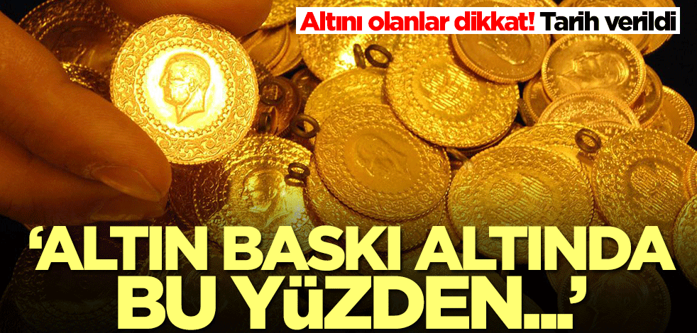 Altını olanlar dikkat! Tarih verildi: Baskı altında, bu yüzden...
