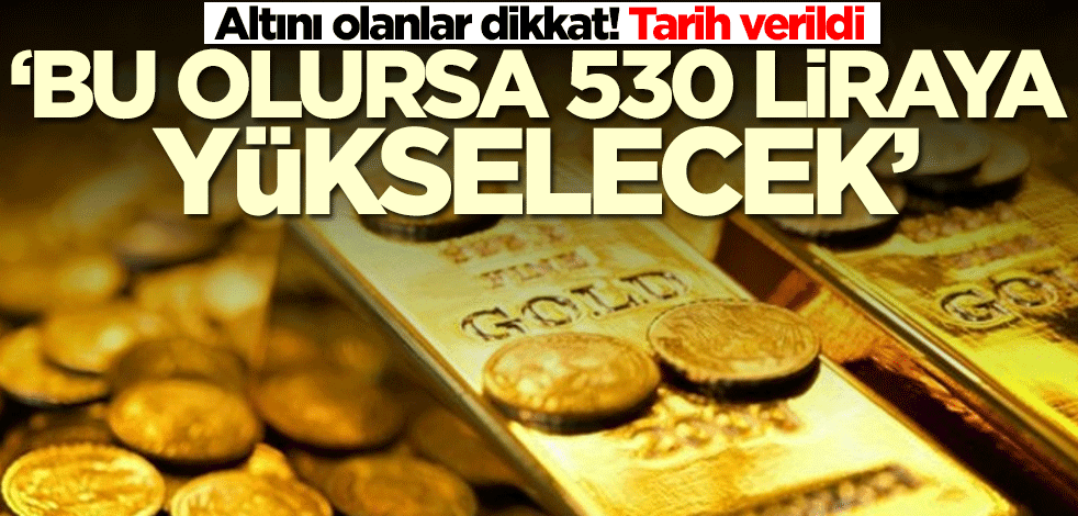 Altını olanlar dikkat! Tarih verildi: Bu olursa 530 liraya yükselecek