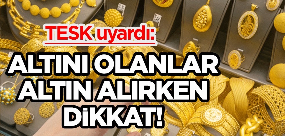 Altını olanlar! TESK'den mesaj geldi, uyardı! O oyun: Altında sahtecilik nedeniyle altın alırken bunlara bir bakıverin