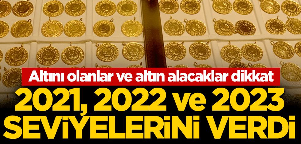 Altını olanlar ve altın alacaklar dikkat! 2021, 2022 ve 2023 seviyelerini verdi