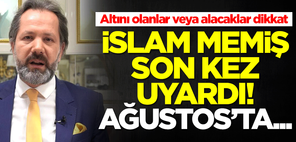 Altını olanlar veya alacaklar dikkat! İslam Memiş son kez uyardı: Ağustos ayında...