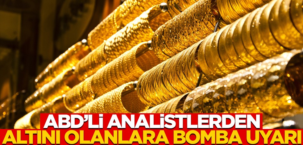 Altını olanlara ABD'li analistlerden bomba uyarı!