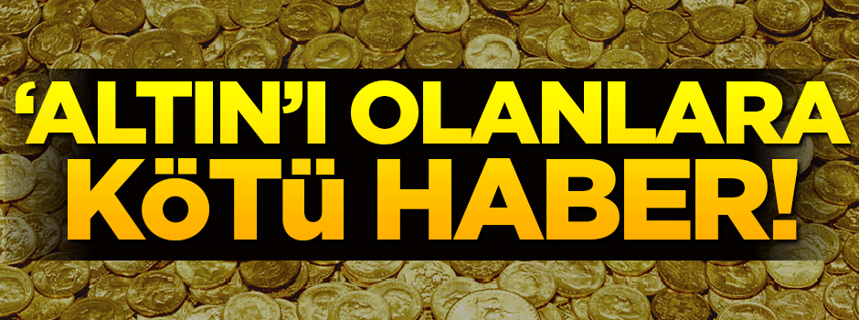 Altını olanlara kötü haber!