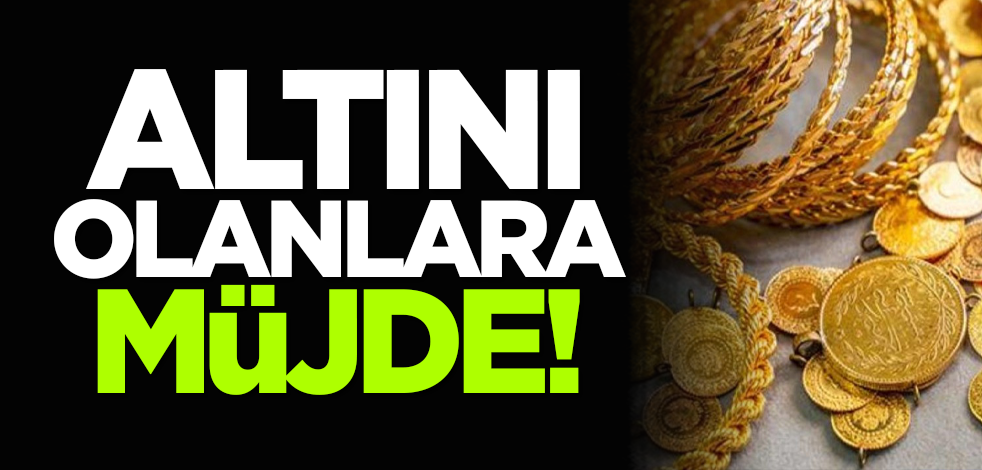 Altını olanlara müjde!