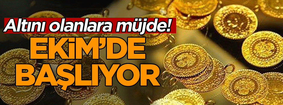 Altını olanlara müjde! Ekim’de başlıyor