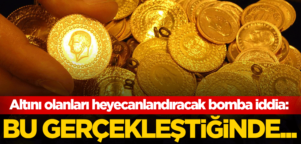 Altını olanları heyecanlandıracak bomba iddia: Bu gerçekleştiğinde...