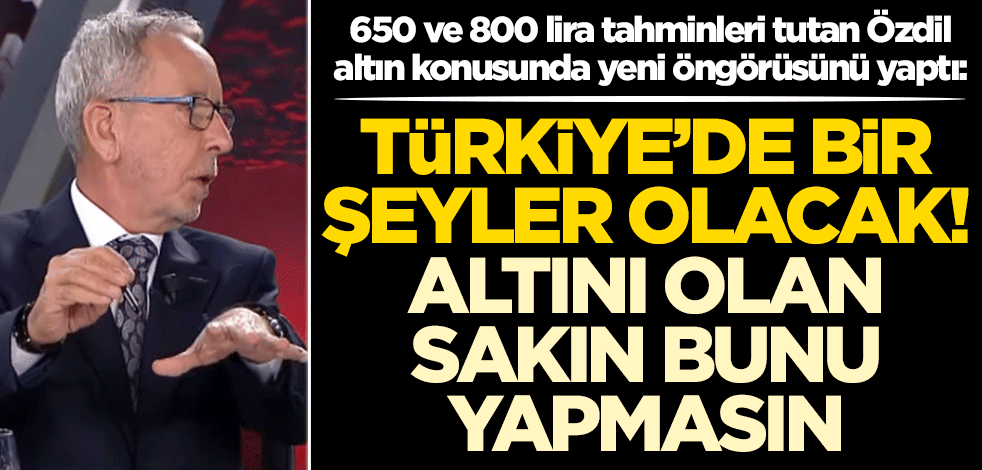 Altının 650 ve 800 lira olacağını bilen Haluk Özdil'den yeni tahmin: Bir şeyler olacak altını olan sakın bunu yapmasın