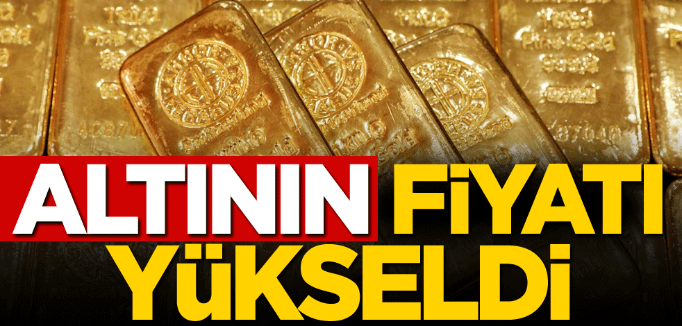 Altının fiyatı yükseldi